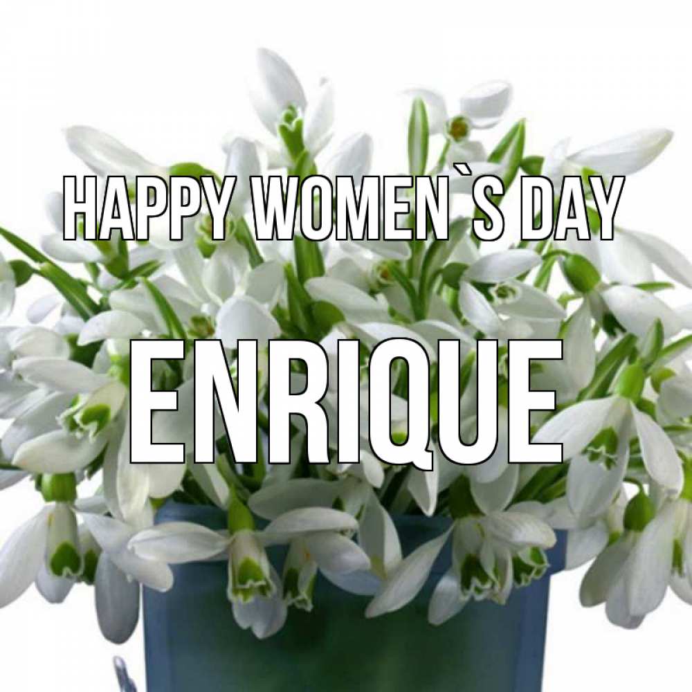 Greetings card с именем, Enrique happy women`s day цветы к международному женскому дню Greetings with text for free download 